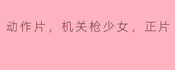 动作片，机关枪少女，正片