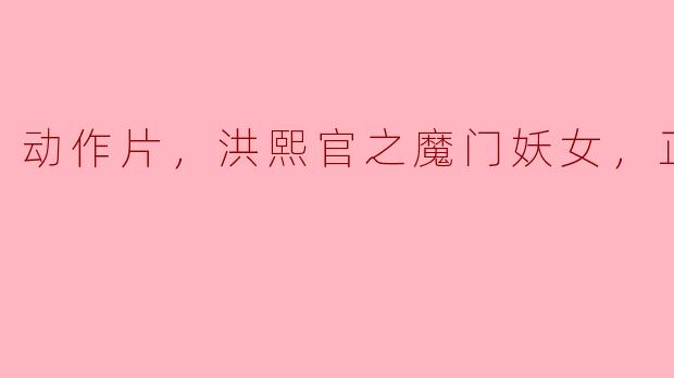 探索经典动作片《洪熙官之魔门妖女》：英雄与妖女的对决