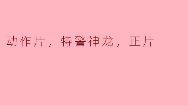 电影《特警神龙》的主要情节是什么？