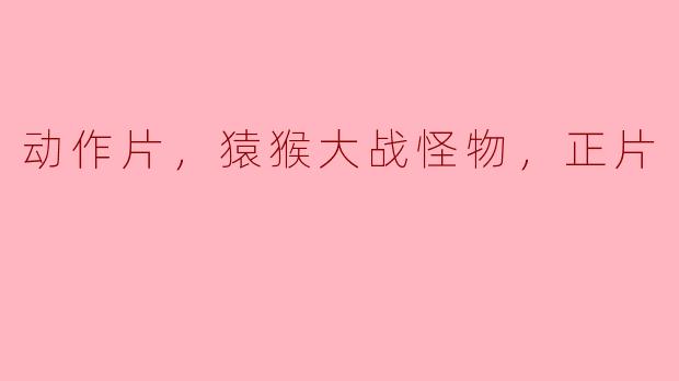 动作片，猿猴大战怪物，正片