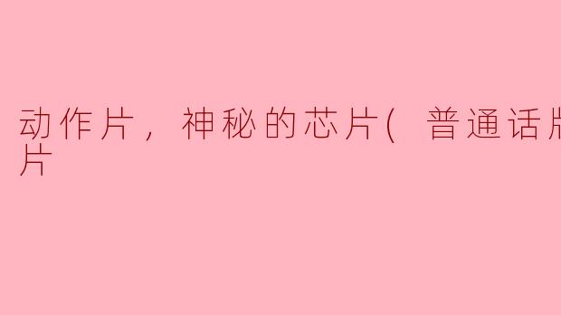动作片，神秘的芯片(普通话版），正片