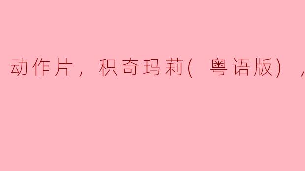 ### 动作片推荐：《积奇玛莉》粤语版正片