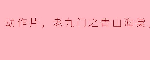老九门之青山海棠这部动作片的主要情节是什么？****