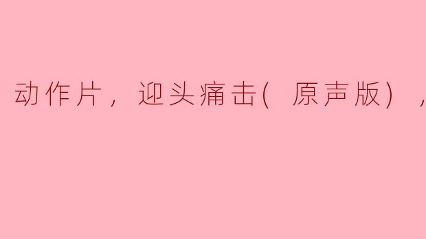 动作片，迎头痛击(原声版)，正片
