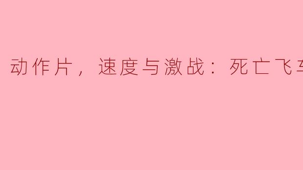 ** 《死亡飞车》的主要情节是什么，为什么这部动作片如此受欢迎？**