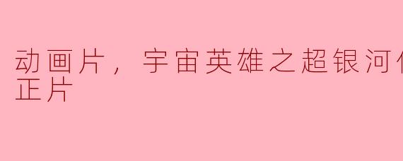动画片《宇宙英雄之超银河传说》的故事情节是什么？  