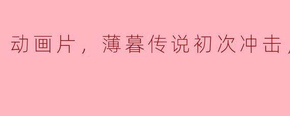 薄暮传说的正片在动画片中有哪些值得关注的冲击场面？