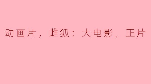 动画片《雌狐：大电影》的正片主要讲述了什么故事？**