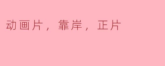 你觉得《动画片，靠岸，正片》这部作品有哪些值得关注的亮点？****
