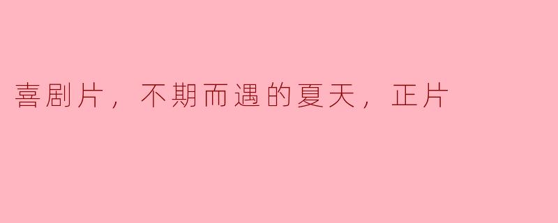 喜剧片，不期而遇的夏天，正片