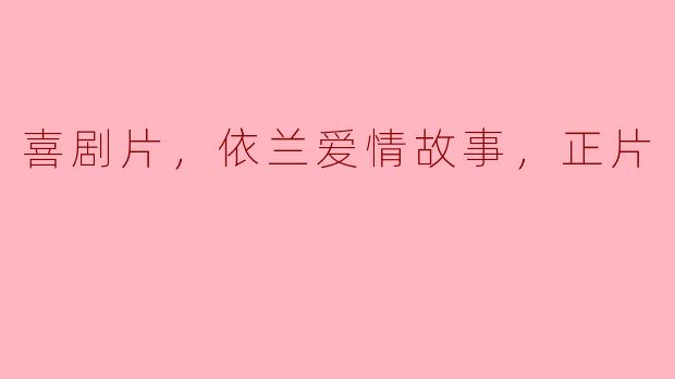 ### 依兰爱情故事——喜剧片中的甜蜜与幽默