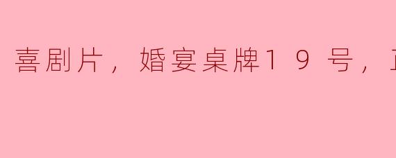 喜剧片，婚宴桌牌19号，正片