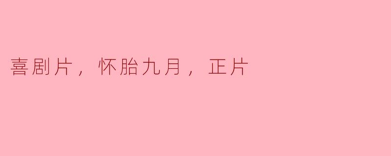 喜剧片《怀胎九月》：笑声与温情交织的亲情之旅