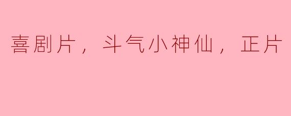 喜剧片，斗气小神仙，正片