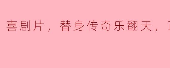 喜剧片，替身传奇乐翻天，正片
