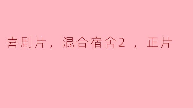 喜剧片，混合宿舍2，正片