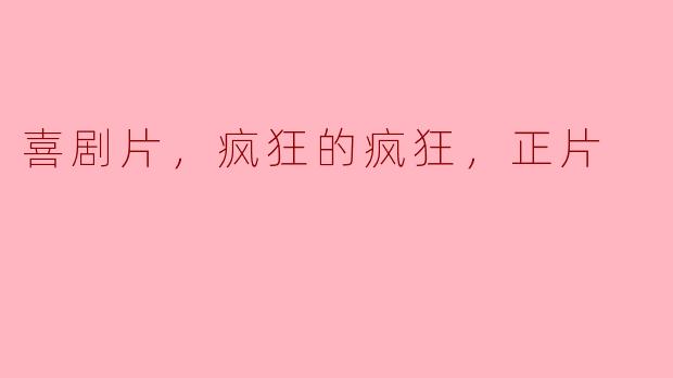 喜剧片，疯狂的疯狂，正片
