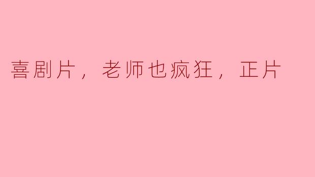 喜剧片，老师也疯狂，正片