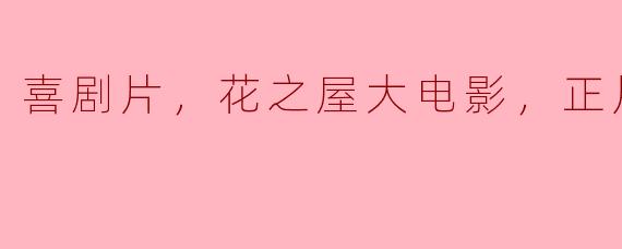喜剧片，花之屋大电影，正片