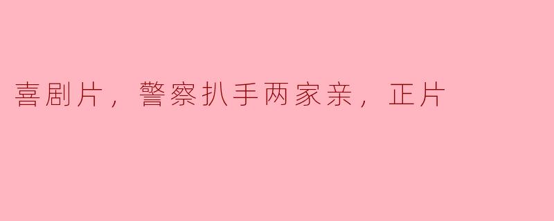 这部喜剧片《警察扒手两家亲》讲述了怎样的故事？