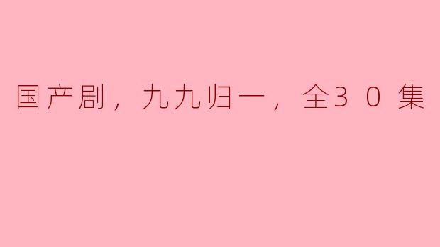 国产剧，九九归一，全30集