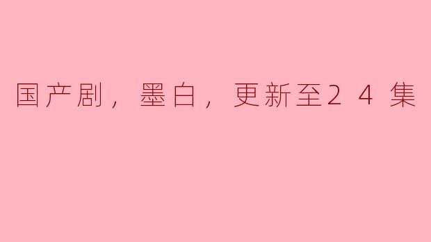 国产剧，墨白，更新至24集