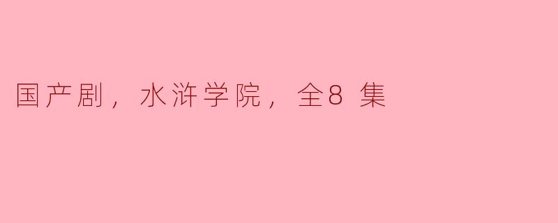 你能简单介绍一下国产剧《水浒学院》的内容和特点吗？