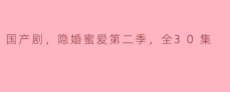 国产剧《隐婚蜜爱第二季》全30集的主要剧情是什么？