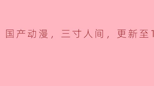 国产动漫，三寸人间，更新至16集