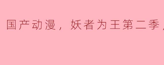 国产动漫，妖者为王第二季，全60集