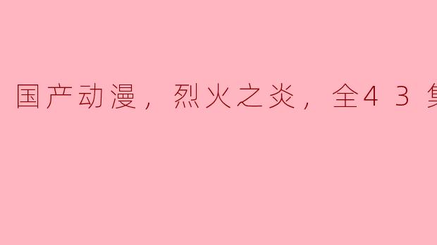 国产动漫，烈火之炎，全43集