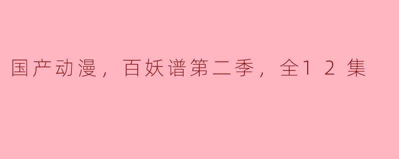 国产动漫，百妖谱第二季，全12集