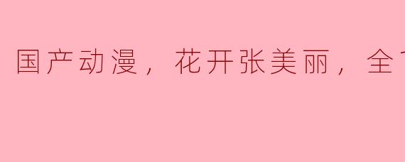 国产动漫《花开张美丽》的故事主要讲述了些什么？****