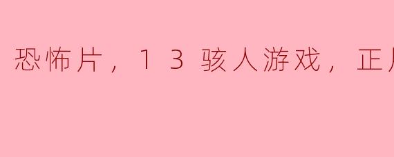 电影《13骇人游戏》的主要情节是什么？  