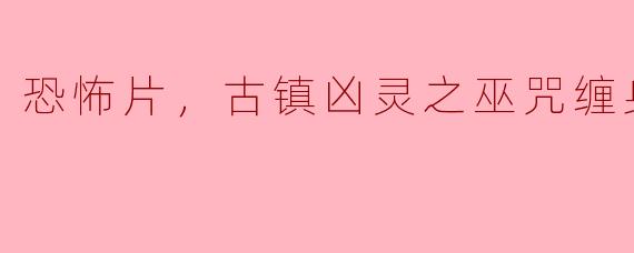恐怖片，古镇凶灵之巫咒缠身，正片