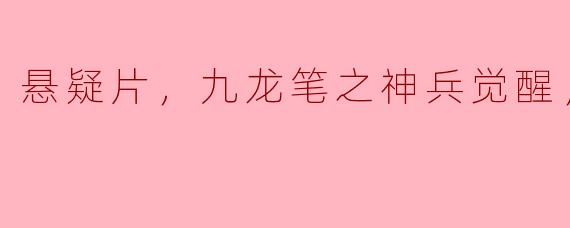 悬疑片，九龙笔之神兵觉醒，正片
