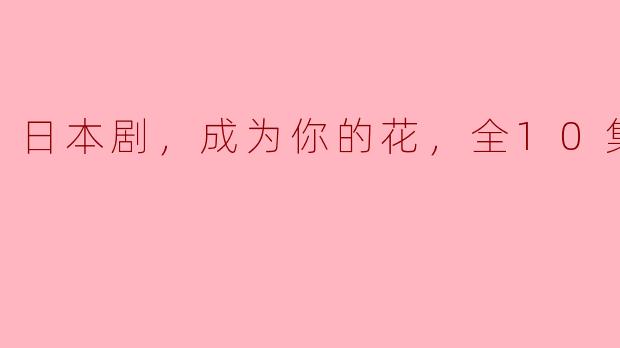** 《成为你的花》这部日本剧主要讲述了什么故事？**