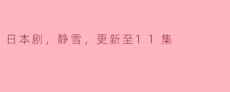 关于日本剧《静雪》，你能告诉我目前更新到了哪一集吗？