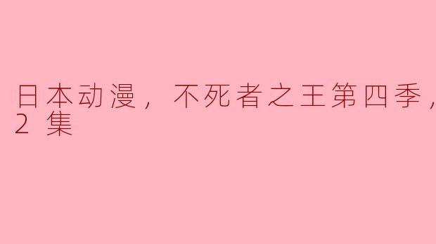 延续经典魅力，《不死者之王》第四季更新至2集，引发热议