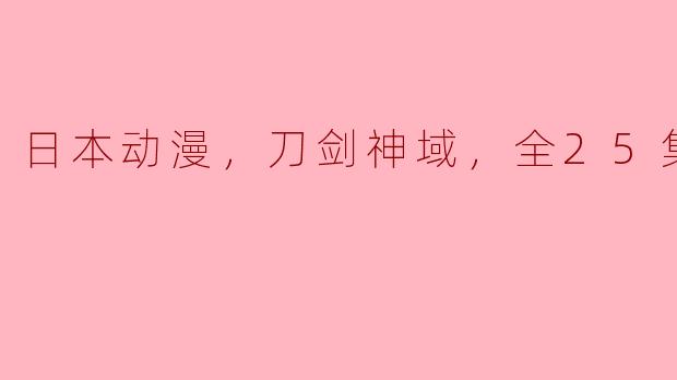 日本动漫，刀剑神域，全25集