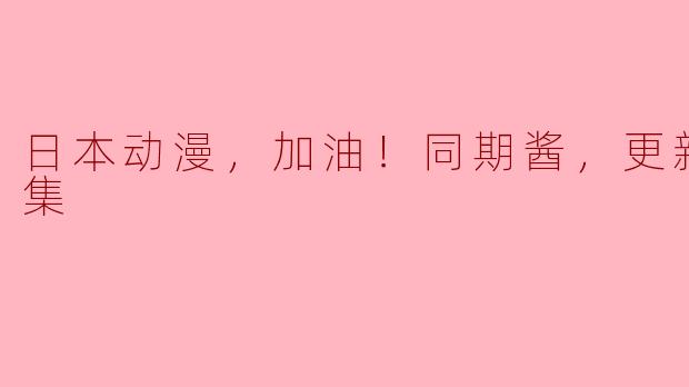 ### 同期酱的热血成长：最新更新至11集
