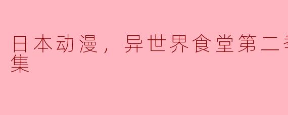 异世界食堂第二季的主要剧情是什么？**