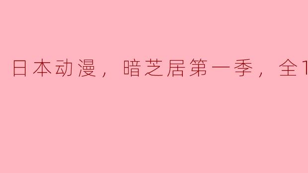 日本动漫，暗芝居第一季，全13集