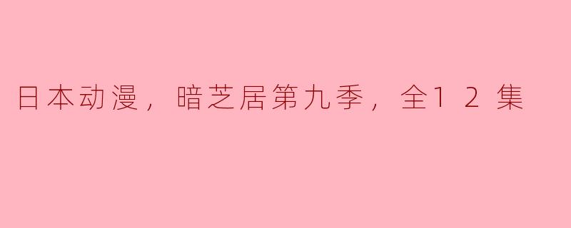 ### 日本动漫《暗芝居》第九季全12集综述