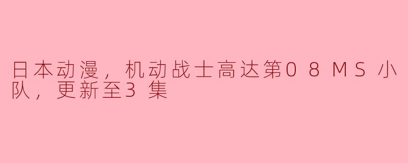 日本动漫，机动战士高达第08MS小队，更新至3集