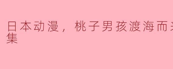 日本动漫，桃子男孩渡海而来，全12集