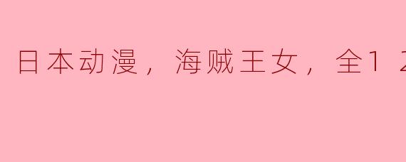 日本动漫，海贼王女，全12集