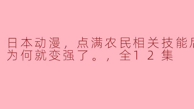 从农民到强者的逆袭——《农技觉醒》全12集探秘