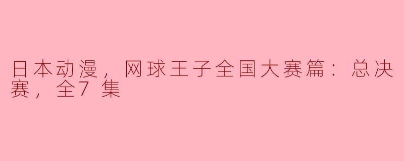 日本动漫，网球王子全国大赛篇：总决赛，全7集