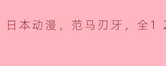 日本动漫，范马刃牙，全12集